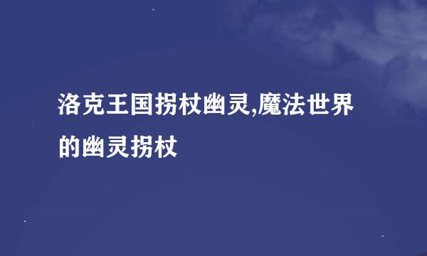 洛克王国拐杖幽灵,魔法世界的幽灵拐杖