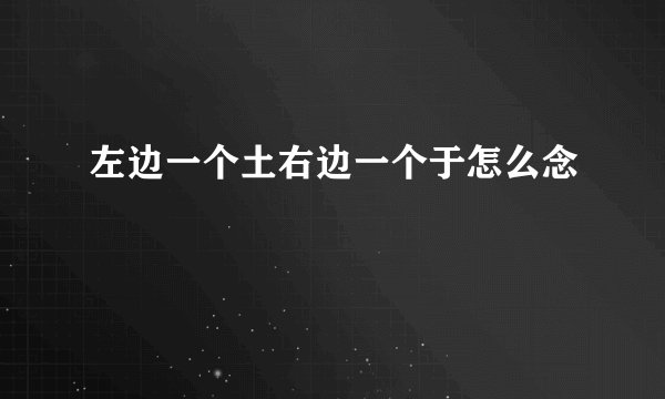 左边一个土右边一个于怎么念