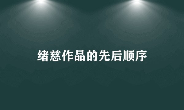 绪慈作品的先后顺序