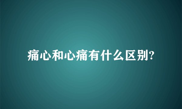 痛心和心痛有什么区别?