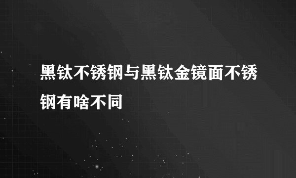 黑钛不锈钢与黑钛金镜面不锈钢有啥不同