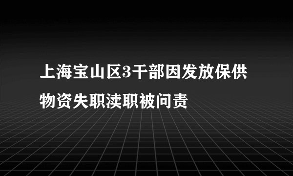上海宝山区3干部因发放保供物资失职渎职被问责