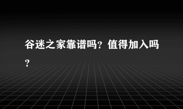 谷迷之家靠谱吗？值得加入吗？