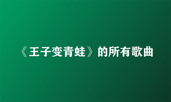 《王子变青蛙》的所有歌曲