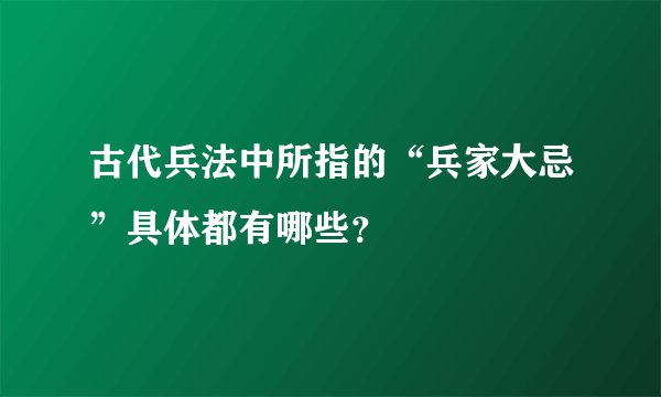 古代兵法中所指的“兵家大忌”具体都有哪些？