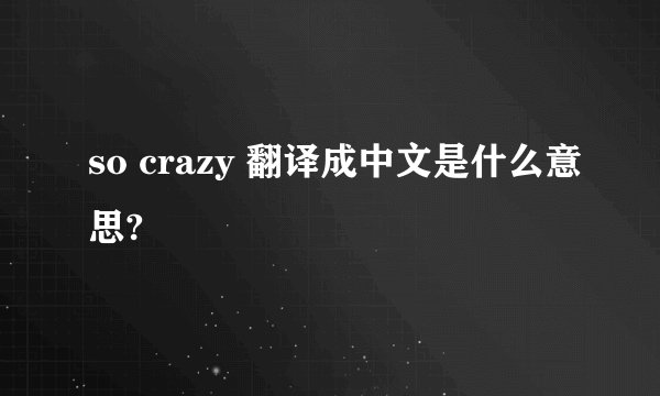 so crazy 翻译成中文是什么意思?