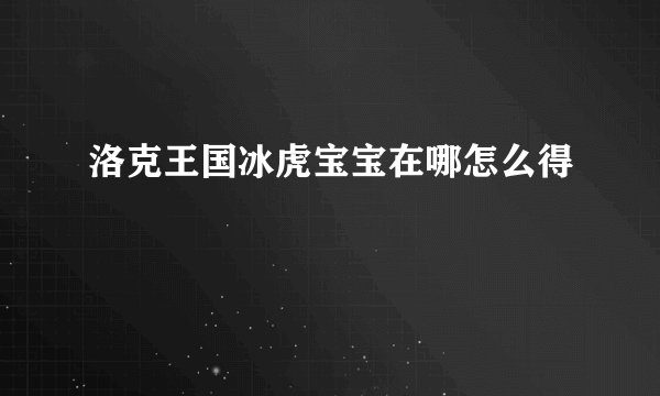 洛克王国冰虎宝宝在哪怎么得