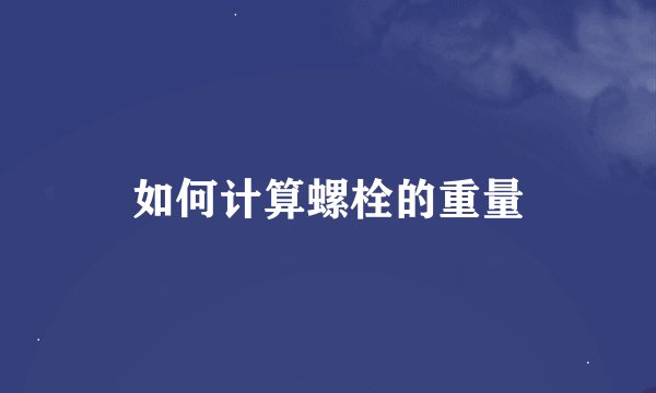 如何计算螺栓的重量
