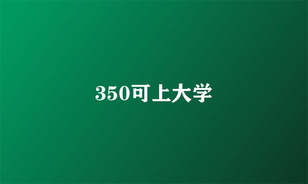 350可上大学