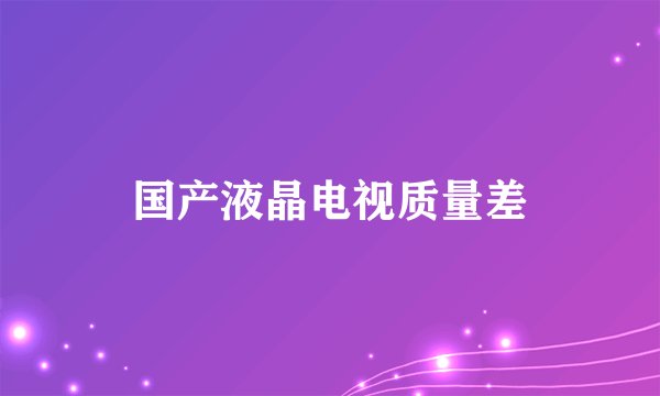 国产液晶电视质量差