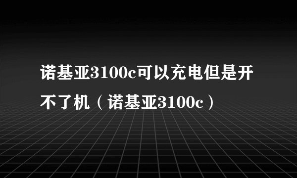 诺基亚3100c可以充电但是开不了机（诺基亚3100c）