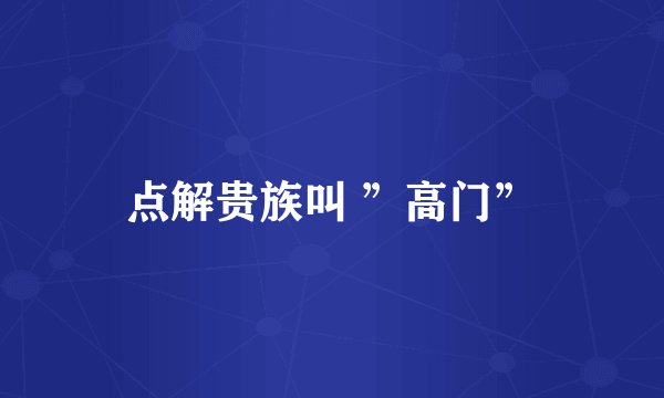 点解贵族叫 ”高门”