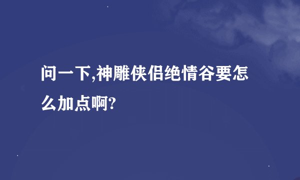 问一下,神雕侠侣绝情谷要怎么加点啊?