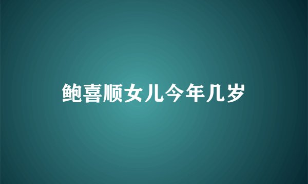 鲍喜顺女儿今年几岁