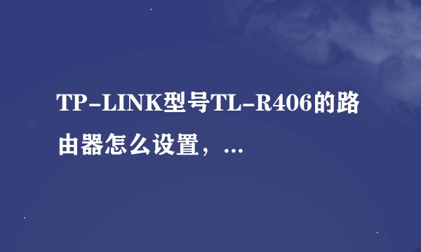 TP-LINK型号TL-R406的路由器怎么设置，手机才可以连接WIFI上网，高手指导下谢谢~！！~