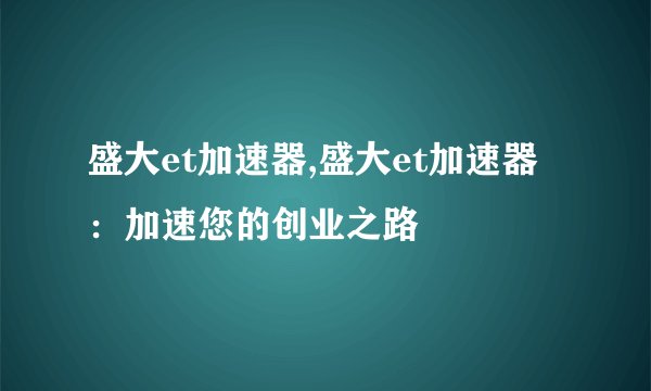 盛大et加速器,盛大et加速器：加速您的创业之路
