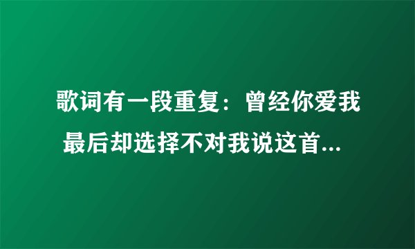 歌词有一段重复：曾经你爱我 最后却选择不对我说这首歌叫什么名字今