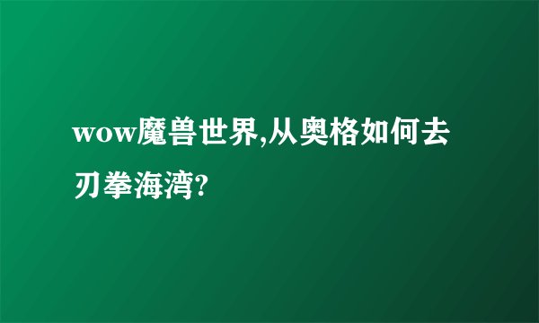 wow魔兽世界,从奥格如何去刃拳海湾?