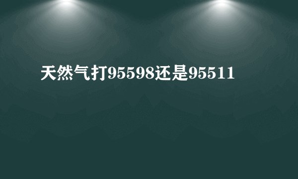 天然气打95598还是95511