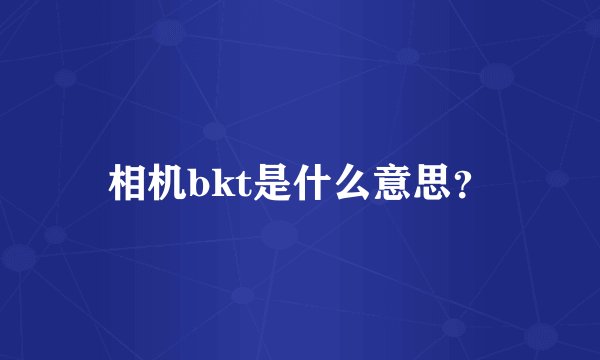相机bkt是什么意思？