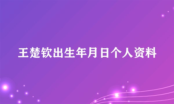 王楚钦出生年月日个人资料