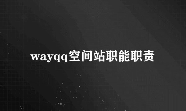 wayqq空间站职能职责