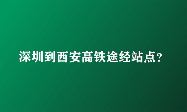 深圳到西安高铁途经站点？