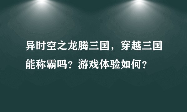 异时空之龙腾三国，穿越三国能称霸吗？游戏体验如何？