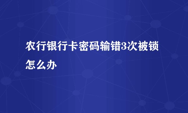 农行银行卡密码输错3次被锁怎么办