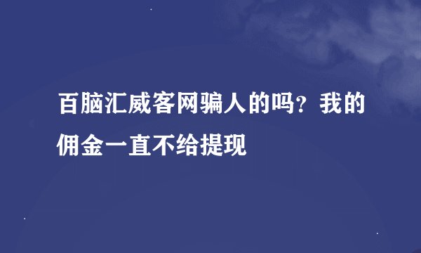 百脑汇威客网骗人的吗？我的佣金一直不给提现