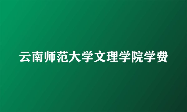 云南师范大学文理学院学费