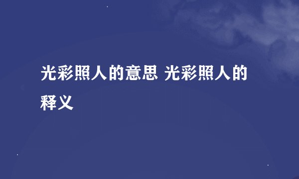 光彩照人的意思 光彩照人的释义