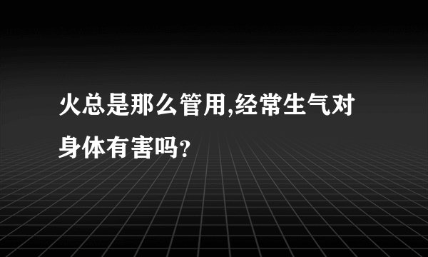 火总是那么管用,经常生气对身体有害吗？