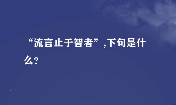 “流言止于智者”,下句是什么?