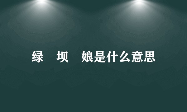 绿 坝 娘是什么意思