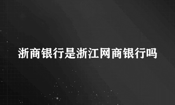 浙商银行是浙江网商银行吗