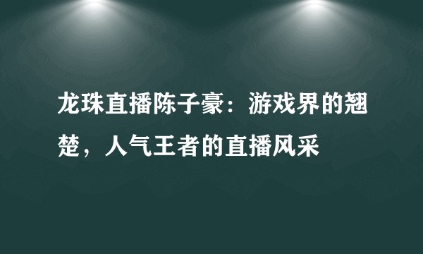 龙珠直播陈子豪：游戏界的翘楚，人气王者的直播风采