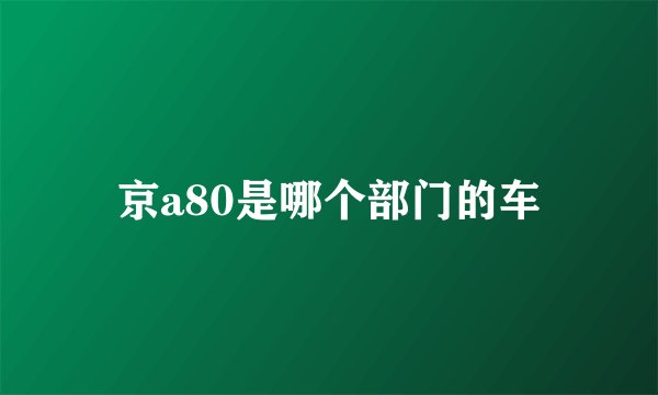 京a80是哪个部门的车