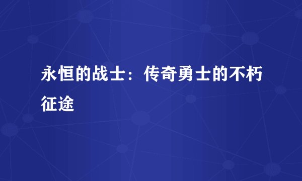 永恒的战士：传奇勇士的不朽征途