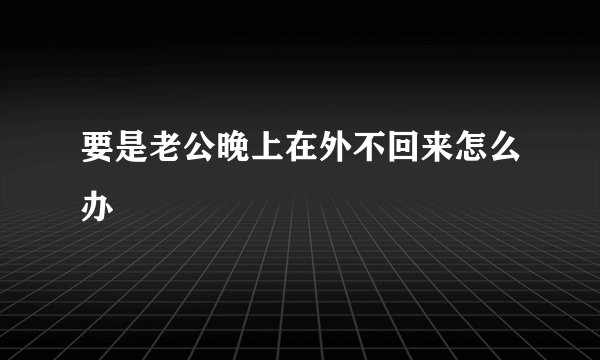 要是老公晚上在外不回来怎么办
