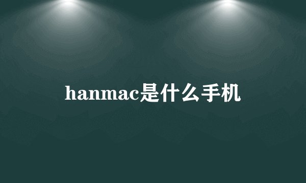 hanmac是什么手机