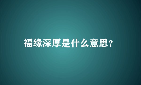 福缘深厚是什么意思？