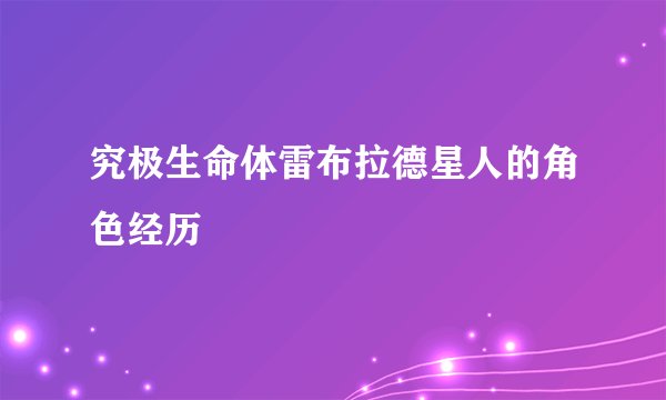 究极生命体雷布拉德星人的角色经历