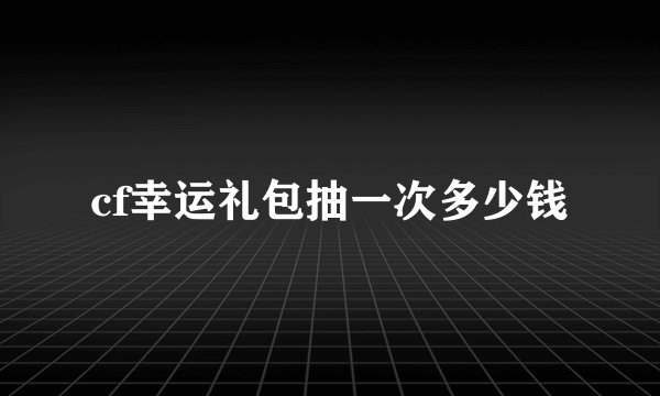 cf幸运礼包抽一次多少钱