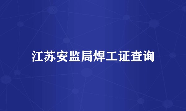 江苏安监局焊工证查询