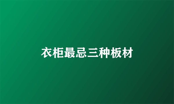 衣柜最忌三种板材