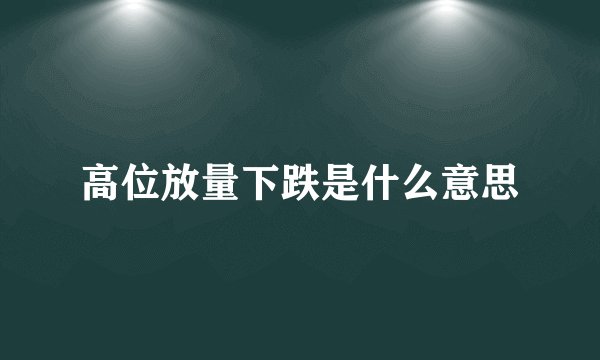 高位放量下跌是什么意思