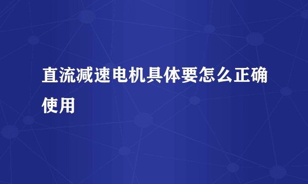 直流减速电机具体要怎么正确使用