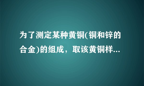 为了测定某种黄铜(铜和锌的合金)的组成，取该黄铜样品碎屑100g，把400g稀硫酸分4次加入到该样品中，测得