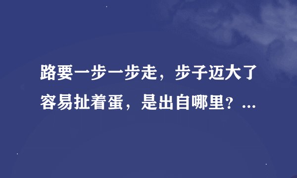 路要一步一步走，步子迈大了容易扯着蛋，是出自哪里？我记得先在猫扑看过，后在《让子弹飞里》。